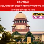 DSP, दारोगा और डॉक्टर के खिलाफ गिरफ्तारी वारंट जारी